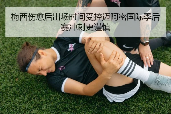 梅西伤愈后出场时间受控迈阿密国际季后赛冲刺更谨慎